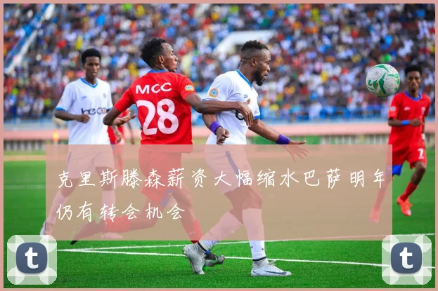 克里斯滕森薪资大幅缩水巴萨明年仍有转会机会