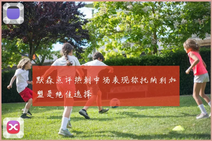 默森点评热刺中场表现称托纳利加盟是绝佳选择