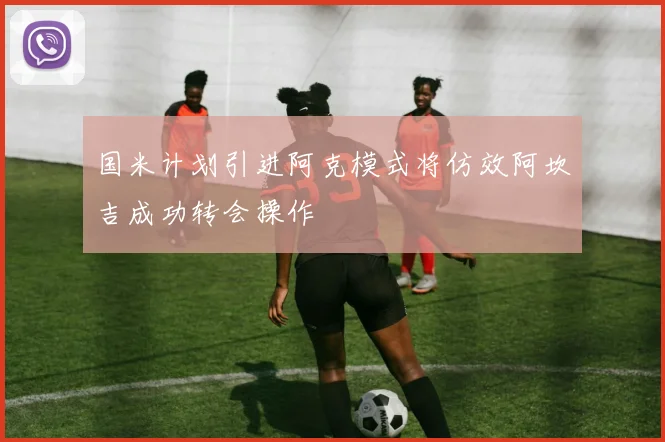 国米计划引进阿克模式将仿效阿坎吉成功转会操作