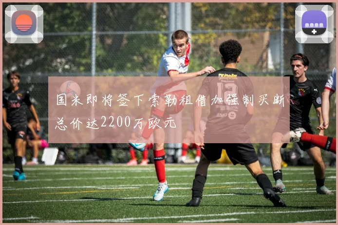 国米即将签下索勒租借加强制买断总价达2200万欧元