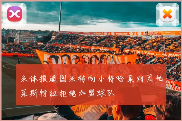 米体报道国米转向小将哈莱利因帕莱斯特拉拒绝加盟球队