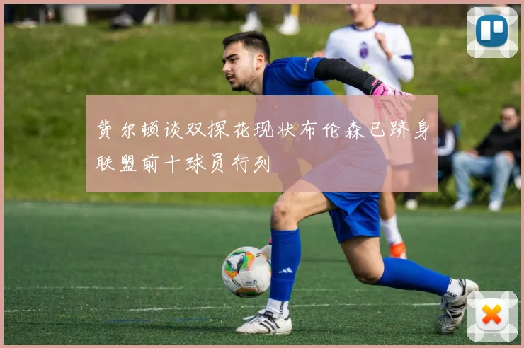 费尔顿谈双探花现状布伦森已跻身联盟前十球员行列