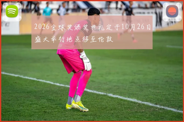 2026金球奖颁奖典礼定于10月26日盛大举行地点移至伦敦