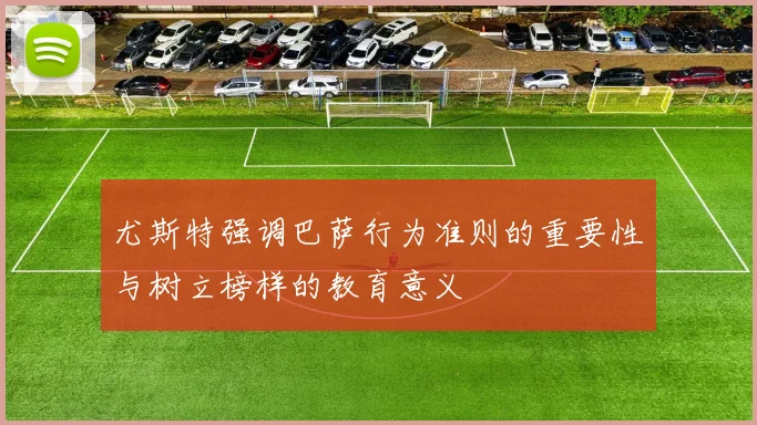 尤斯特强调巴萨行为准则的重要性与树立榜样的教育意义