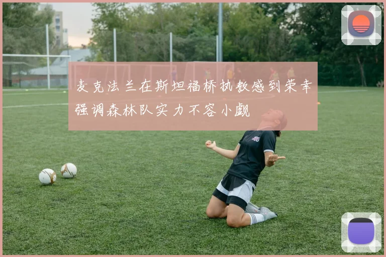 麦克法兰在斯坦福桥执教感到荣幸强调森林队实力不容小觑