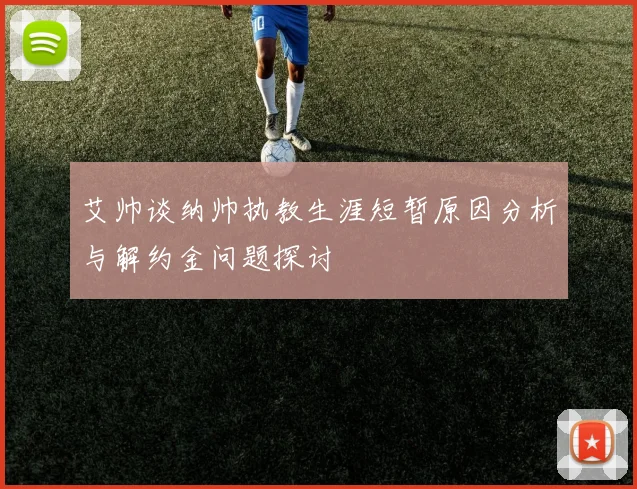 艾帅谈纳帅执教生涯短暂原因分析与解约金问题探讨