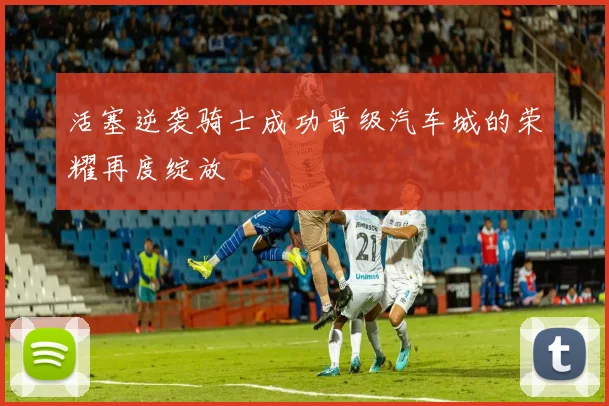 活塞逆袭骑士成功晋级汽车城的荣耀再度绽放