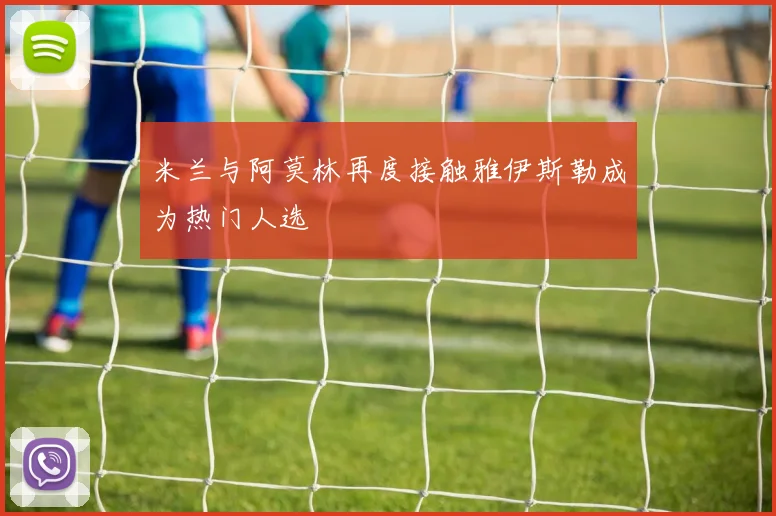 米兰与阿莫林再度接触雅伊斯勒成为热门人选