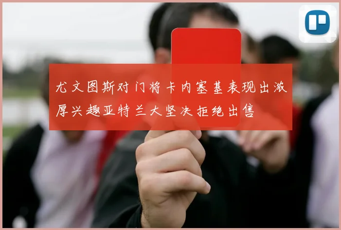 尤文图斯对门将卡内塞基表现出浓厚兴趣亚特兰大坚决拒绝出售